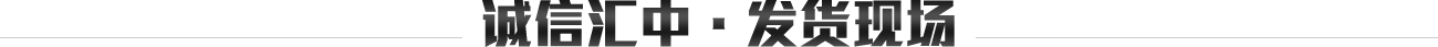 誠信匯中-發(fā)貨現(xiàn)場(chǎng)